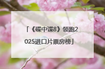 《碟中谍8》领跑2025进口片票房榜