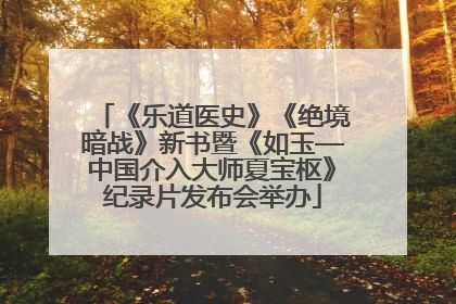 《乐道医史》《绝境暗战》新书暨《如玉—中国介入大师夏宝枢》纪录片发布会举办