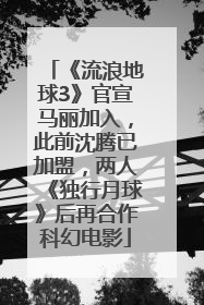 《流浪地球3》官宣马丽加入，此前沈腾已加盟，两人《独行月球》后再合作科幻电影
