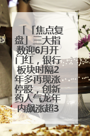 「焦点复盘」三大指数迎6月开门红，银行板块时隔2年多再现涨停股，创新药人气龙年内飙涨超3倍