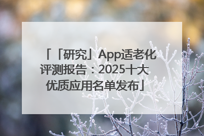「研究」App适老化评测报告：2025十大优质应用名单发布