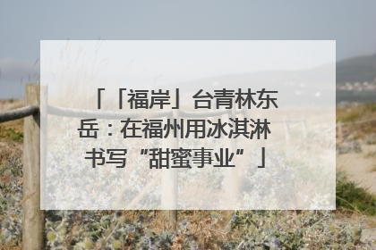 「福岸」台青林东岳：在福州用冰淇淋书写“甜蜜事业”