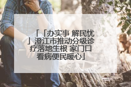 「办实事 解民忧」澄江市推动分级诊疗落地生根 家门口看病便民暖心