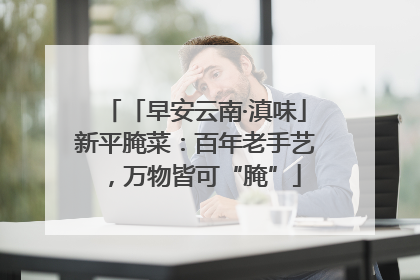 「早安云南·滇味」新平腌菜：百年老手艺，万物皆可“腌”