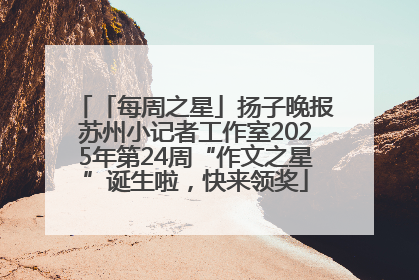 「每周之星」扬子晚报苏州小记者工作室2025年第24周“作文之星”诞生啦，快来领奖