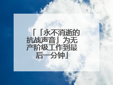 「永不消逝的抗战声音」为无产阶级工作到最后一分钟