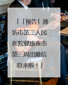 「预告」潍坊市第二人民医院健康夜市第三周出摊信息来啦！