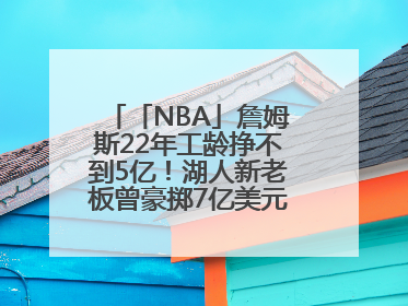 「NBA」詹姆斯22年工龄挣不到5亿！湖人新老板曾豪掷7亿美元签球员