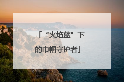 “火焰蓝”下的巾帼守护者