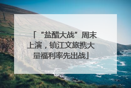 “盐醋大战”周末上演，镇江文旅携大量福利率先出战