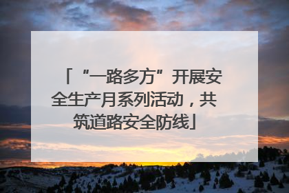 “一路多方”开展安全生产月系列活动，共筑道路安全防线