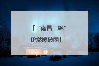 “南昌三绝”IP燃爆破圈