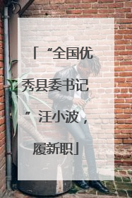 “全国优秀县委书记”汪小波，履新职