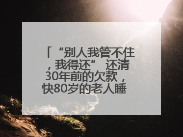 “别人我管不住，我得还” 还清30年前的欠款，快80岁的老人睡了个好觉