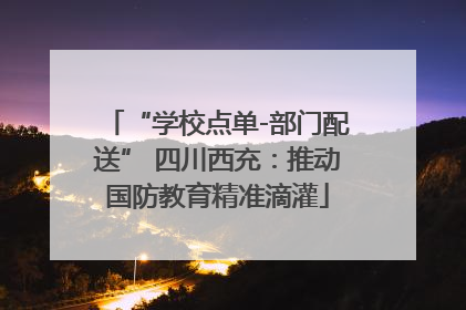 “学校点单-部门配送” 四川西充：推动国防教育精准滴灌