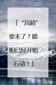 “川超”要来了？德阳已经开始行动！