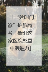 “延时门诊”护航高考!衡阳这家医院彰显中医魅力