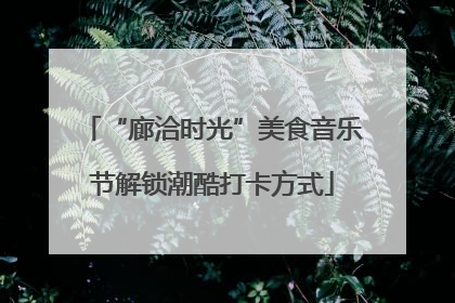 “廊洽时光”美食音乐节解锁潮酷打卡方式