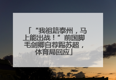 “我祖籍泰州，马上能出战！”前国脚毛剑卿自荐踢苏超，体育局回应
