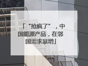 “抢疯了”，中国能源产品，在邻国需求暴增