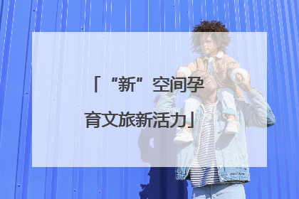 “新”空间孕育文旅新活力