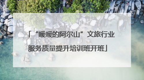 “暖暖的阿尔山”文旅行业服务质量提升培训班开班