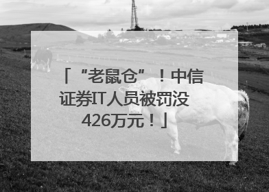 “老鼠仓”！中信证券IT人员被罚没426万元！