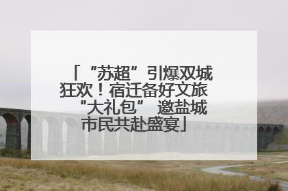 “苏超”引爆双城狂欢！宿迁备好文旅“大礼包” 邀盐城市民共赴盛宴