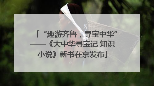 “趣游齐鲁，寻宝中华”——《大中华寻宝记 知识小说》新书在京发布
