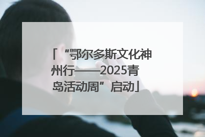 “鄂尔多斯文化神州行——2025青岛活动周”启动