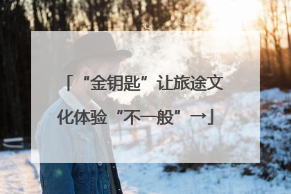 “金钥匙”让旅途文化体验“不一般”→