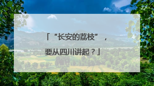 “长安的荔枝”，要从四川讲起？
