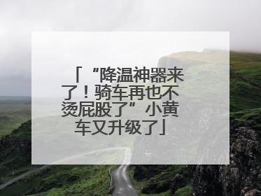 “降温神器来了！骑车再也不烫屁股了”小黄车又升级了