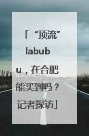 “顶流”labubu，在合肥能买到吗？记者探访