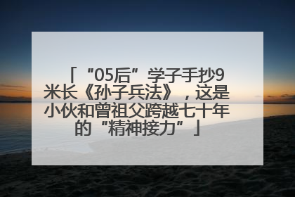 “05后”学子手抄9米长《孙子兵法》，这是小伙和曾祖父跨越七十年的“精神接力”
