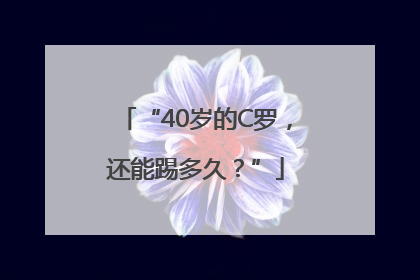 “40岁的C罗，还能踢多久？”
