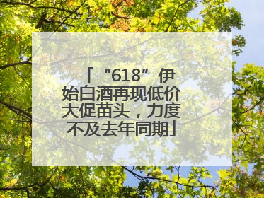 “618”伊始白酒再现低价大促苗头，力度不及去年同期