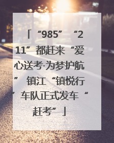 “985”“211”都赶来“爱心送考·为梦护航” 镇江“镇悦行”车队正式发车“赶考”