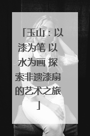 玉山：以漆为笔 以水为画 探索非遗漆扇的艺术之旅