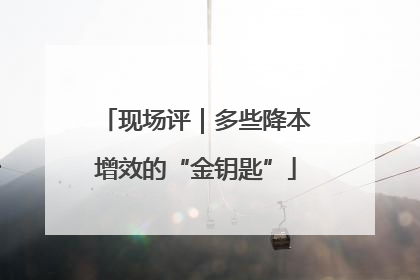 现场评｜多些降本增效的“金钥匙”
