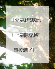 火星1号基地！“星际穿越”感拉满了