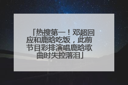 热搜第一！邓超回应和鹿晗吃饭，此前节目彩排演唱鹿晗歌曲时失控落泪
