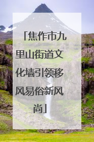 焦作市九里山街道文化墙引领移风易俗新风尚