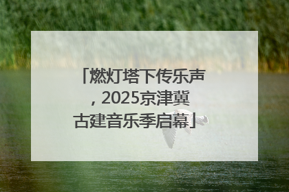 燃灯塔下传乐声，2025京津冀古建音乐季启幕
