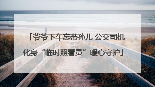 爷爷下车忘带孙儿 公交司机化身“临时照看员”暖心守护