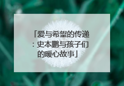 爱与希望的传递：史本鹏与孩子们的暖心故事