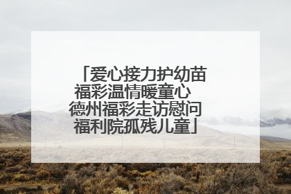 爱心接力护幼苗福彩温情暖童心 德州福彩走访慰问福利院孤残儿童