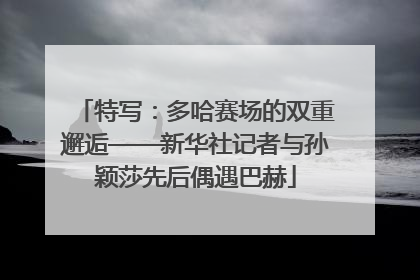 特写：多哈赛场的双重邂逅——新华社记者与孙颖莎先后偶遇巴赫