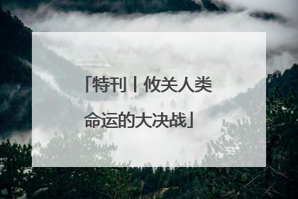 特刊丨攸关人类命运的大决战