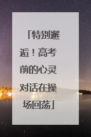 特别邂逅！高考前的心灵对话在操场回荡